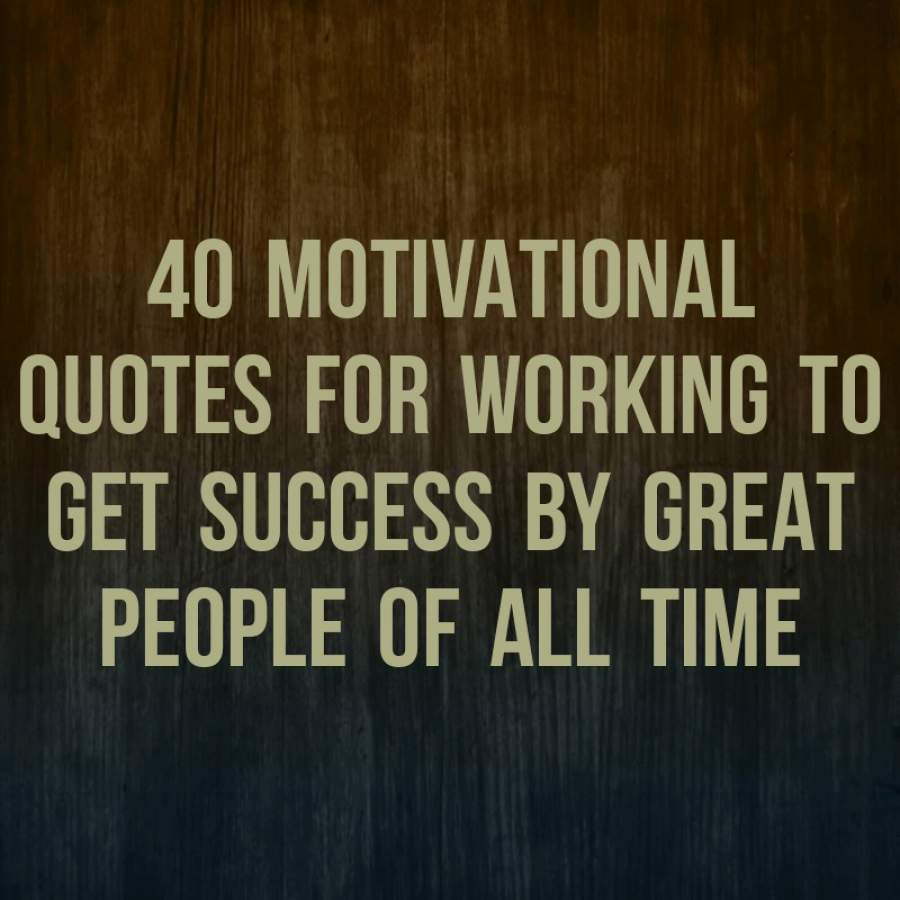 40 motivational quotes for working to get success